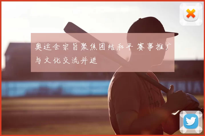 奥运会宗旨聚焦团结和平 赛事推广与文化交流并进