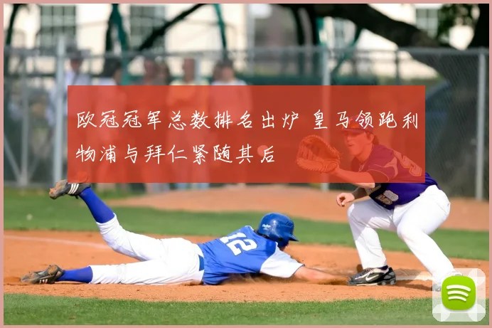 欧冠冠军总数排名出炉 皇马领跑利物浦与拜仁紧随其后