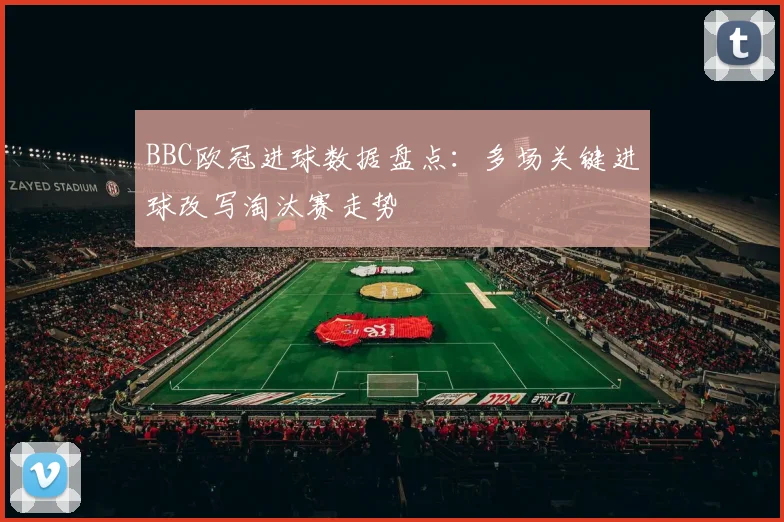 BBC欧冠进球数据盘点：多场关键进球改写淘汰赛走势