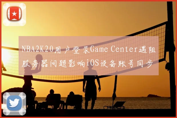 NBA2K20用户登录Game Center遇阻服务器问题影响iOS设备账号同步