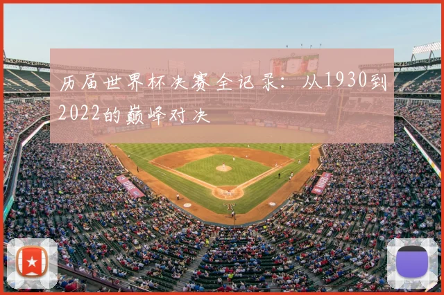 历届世界杯决赛全记录：从1930到2022的巅峰对决