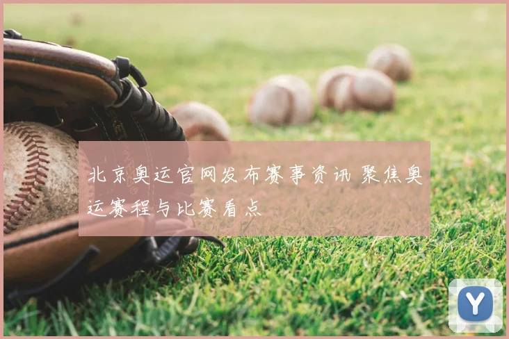 北京奥运官网发布赛事资讯 聚焦奥运赛程与比赛看点