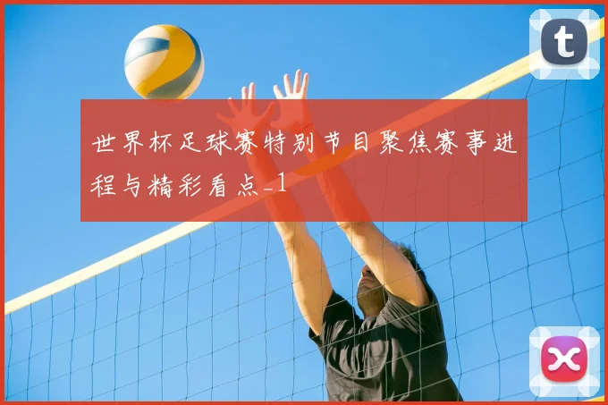 世界杯足球赛特别节目聚焦赛事进程与精彩看点_1