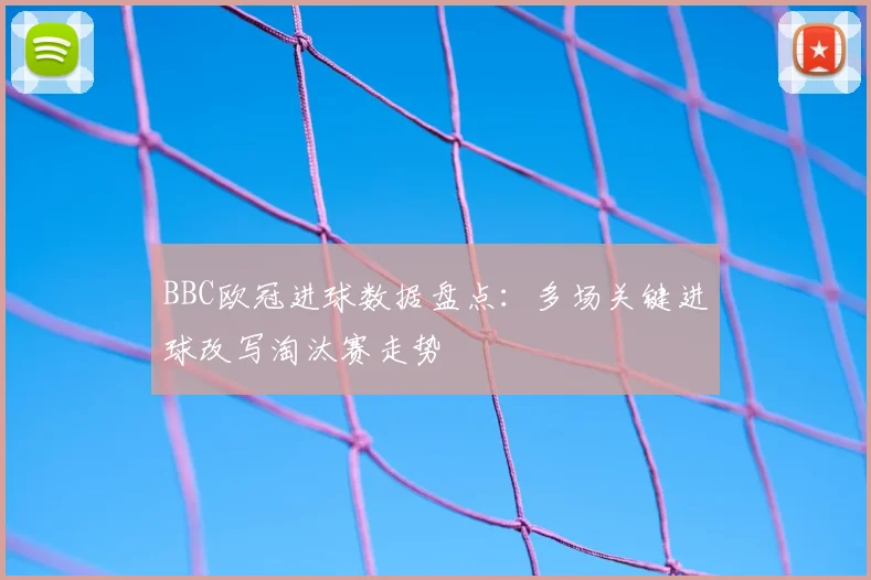 BBC欧冠进球数据盘点：多场关键进球改写淘汰赛走势