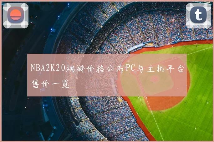 NBA2K20端游价格公布PC与主机平台售价一览