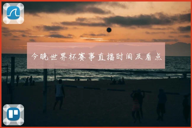 今晚世界杯赛事直播时间及看点