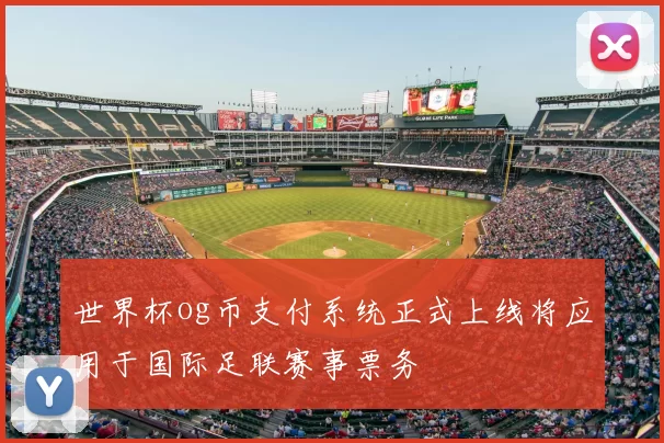 世界杯og币支付系统正式上线将应用于国际足联赛事票务
