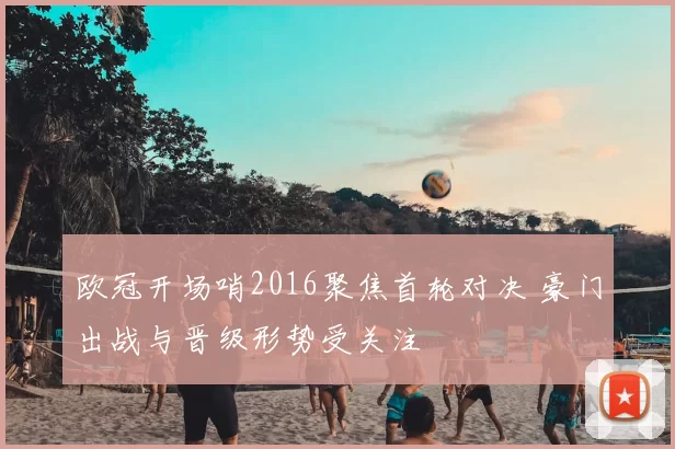 欧冠开场哨2016聚焦首轮对决 豪门出战与晋级形势受关注