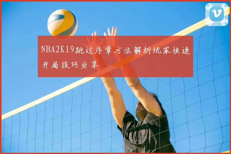 NBA2K19跳过序章方法解析玩家快速开局技巧分享