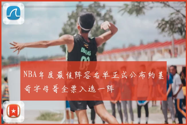 NBA年度最佳阵容名单正式公布约基奇字母哥全票入选一阵