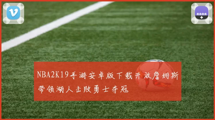 NBA2K19手游安卓版下载开放詹姆斯带领湖人击败勇士夺冠