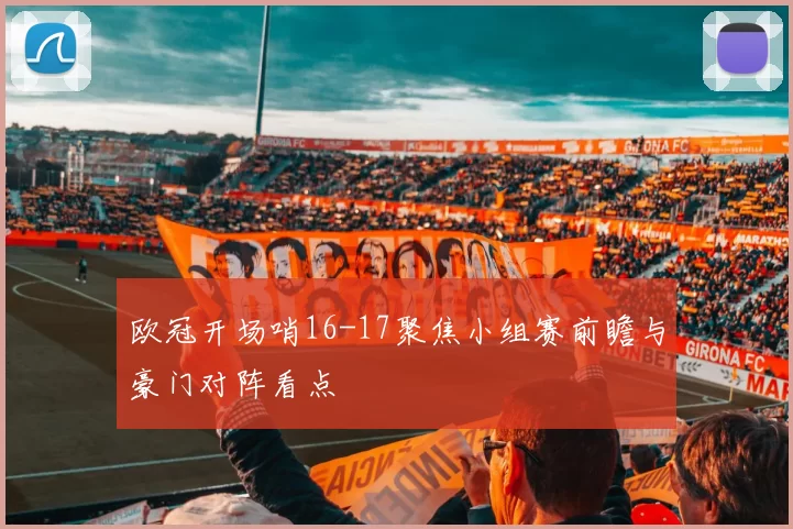 欧冠开场哨16-17聚焦小组赛前瞻与豪门对阵看点
