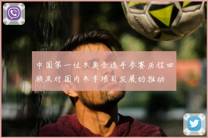 中国第一位冬奥会选手参赛历程回顾及对国内冬季项目发展的推动