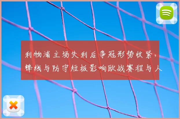 利物浦主场失利后争冠形势收紧，锋线与防守短板影响欧战赛程与人员调配