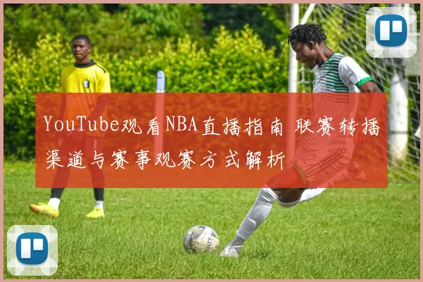 YouTube观看NBA直播指南 联赛转播渠道与赛事观赛方式解析