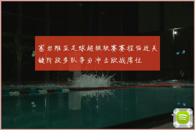 塞尔维亚足球超级联赛赛程临近关键阶段多队争分冲击欧战席位