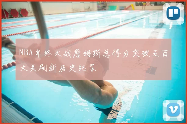 NBA年终大战詹姆斯总得分突破五百大关刷新历史纪录