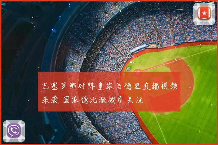 巴塞罗那对阵皇家马德里直播视频来袭 国家德比激战引关注