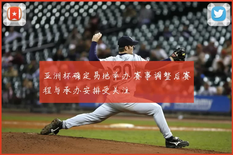 亚洲杯确定易地举办 赛事调整后赛程与承办安排受关注