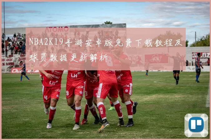 NBA2K19手游安卓版免费下载教程及球员数据更新解析
