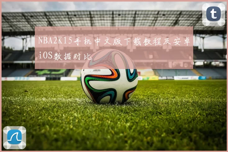 NBA2K15手机中文版下载教程及安卓iOS数据对比