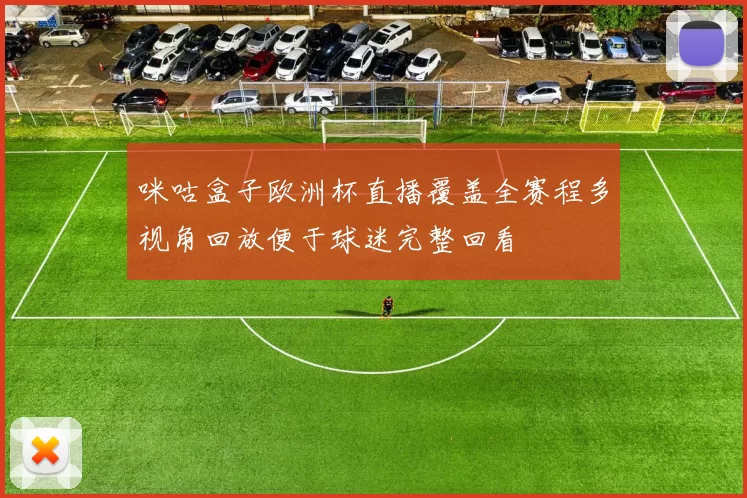 咪咕盒子欧洲杯直播覆盖全赛程多视角回放便于球迷完整回看