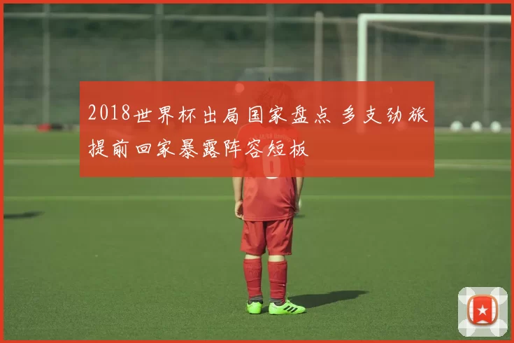 2018世界杯出局国家盘点 多支劲旅提前回家暴露阵容短板