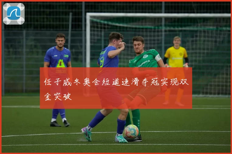 任子威冬奥会短道速滑夺冠实现双金突破