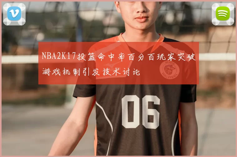 NBA2K17投篮命中率百分百玩家突破游戏机制引发技术讨论
