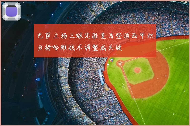 巴萨主场三球完胜皇马登顶西甲积分榜哈维战术调整成关键