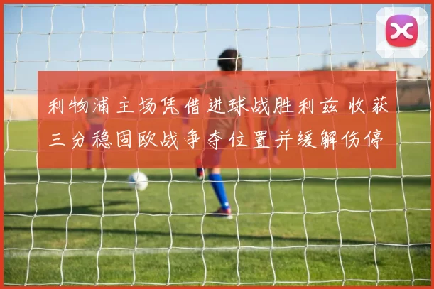 利物浦主场凭借进球战胜利兹 收获三分稳固欧战争夺位置并缓解伤停压力