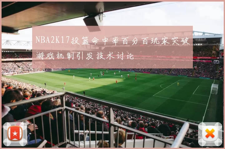 NBA2K17投篮命中率百分百玩家突破游戏机制引发技术讨论