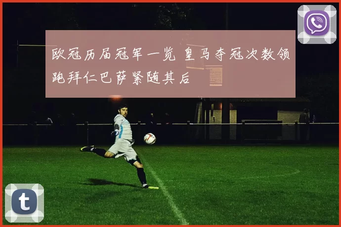欧冠历届冠军一览 皇马夺冠次数领跑拜仁巴萨紧随其后