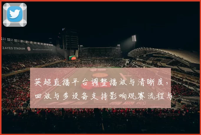 英超直播平台调整播放与清晰度，回放与多设备支持影响观赛流程与订阅选择
