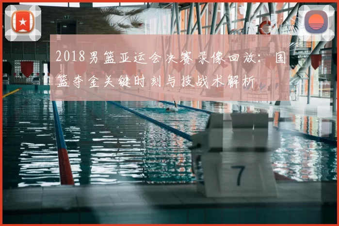 2018男篮亚运会决赛录像回放：国篮夺金关键时刻与技战术解析