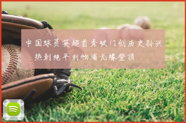 中国球员英超首秀破门创历史孙兴慜热刺绝平利物浦无缘登顶