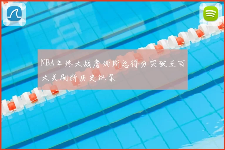 NBA年终大战詹姆斯总得分突破五百大关刷新历史纪录