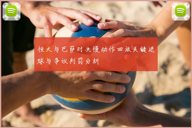 恒大与巴萨对决慢动作回放关键进球与争议判罚分析