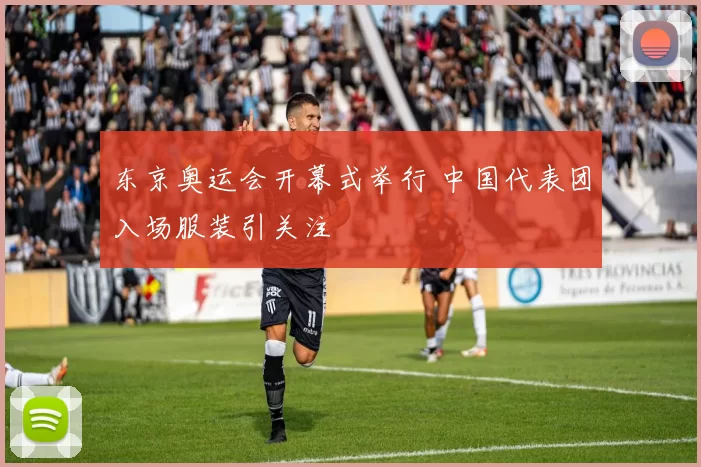 东京奥运会开幕式举行 中国代表团入场服装引关注