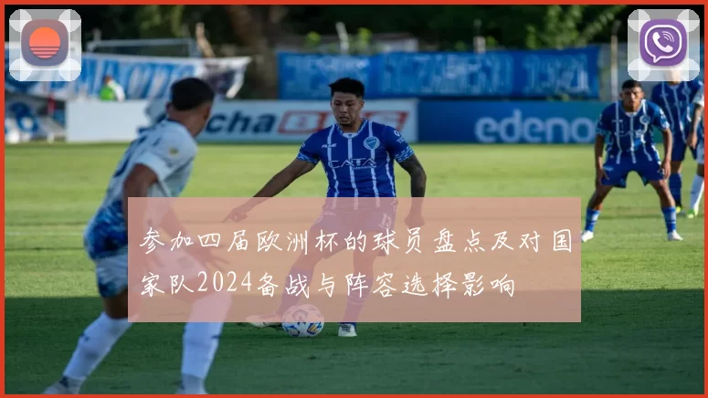 参加四届欧洲杯的球员盘点及对国家队2024备战与阵容选择影响