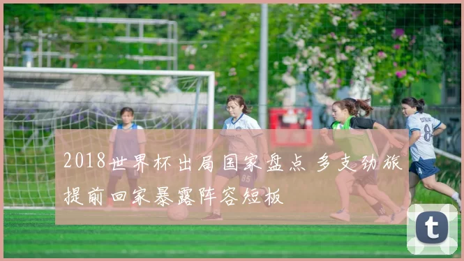 2018世界杯出局国家盘点 多支劲旅提前回家暴露阵容短板