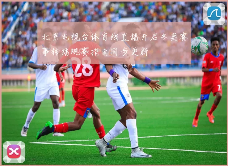 北京电视台体育线直播开启冬奥赛事转播观赛指南同步更新