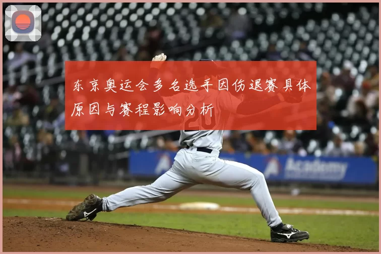 东京奥运会多名选手因伤退赛具体原因与赛程影响分析