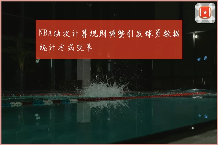 NBA助攻计算规则调整引发球员数据统计方式变革