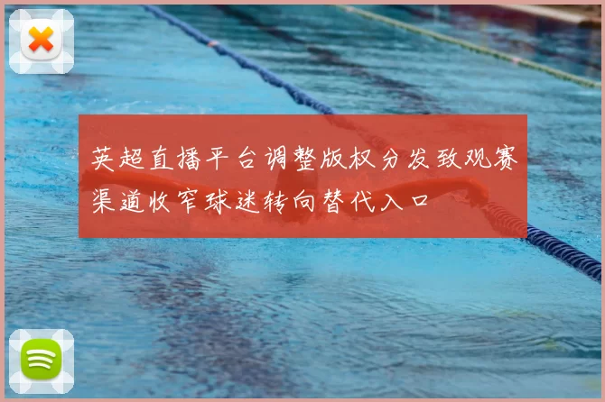 英超直播平台调整版权分发致观赛渠道收窄球迷转向替代入口