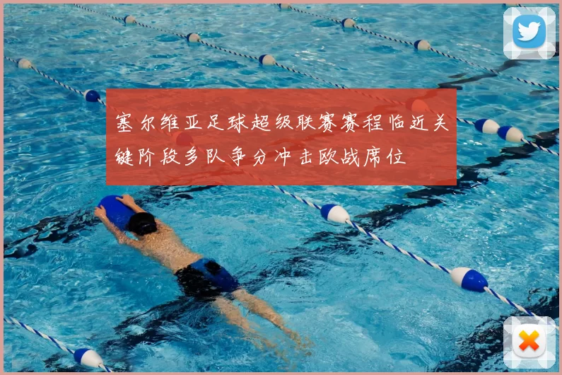 塞尔维亚足球超级联赛赛程临近关键阶段多队争分冲击欧战席位