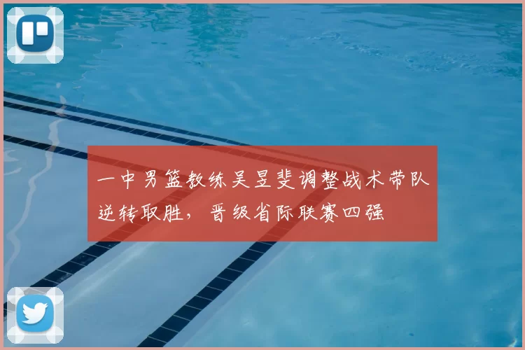 一中男篮教练吴昱斐调整战术带队逆转取胜，晋级省际联赛四强